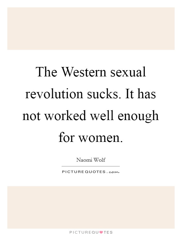 The Western sexual revolution sucks. It has not worked well enough for women Picture Quote #1