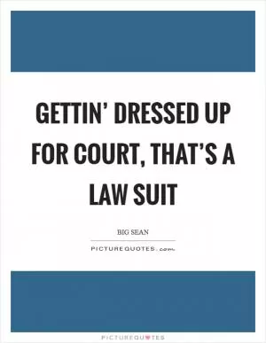 Gettin’ dressed up for court, that’s a law suit Picture Quote #1