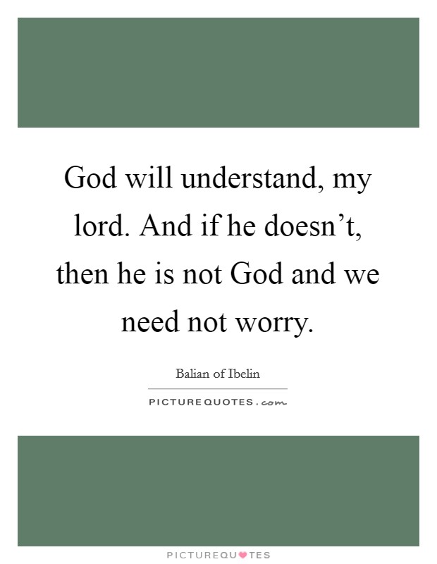 God will understand, my lord. And if he doesn't, then he is not God and we need not worry Picture Quote #1