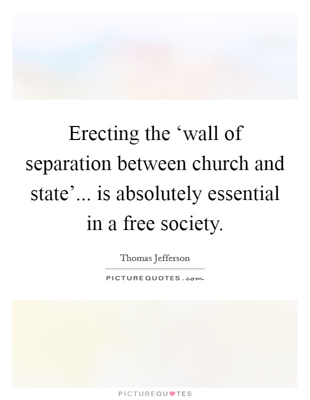 Erecting the ‘wall of separation between church and state'... is absolutely essential in a free society Picture Quote #1