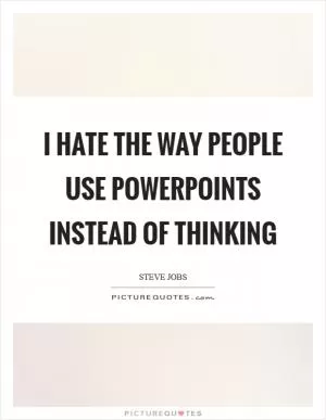 I hate the way people use PowerPoints instead of thinking Picture Quote #1