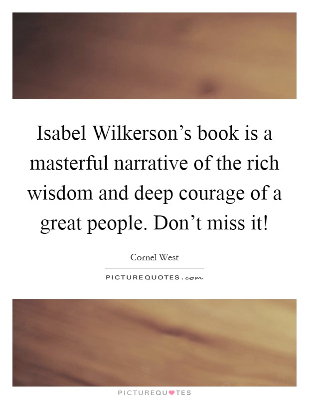 Isabel Wilkerson's book is a masterful narrative of the rich wisdom and deep courage of a great people. Don't miss it! Picture Quote #1