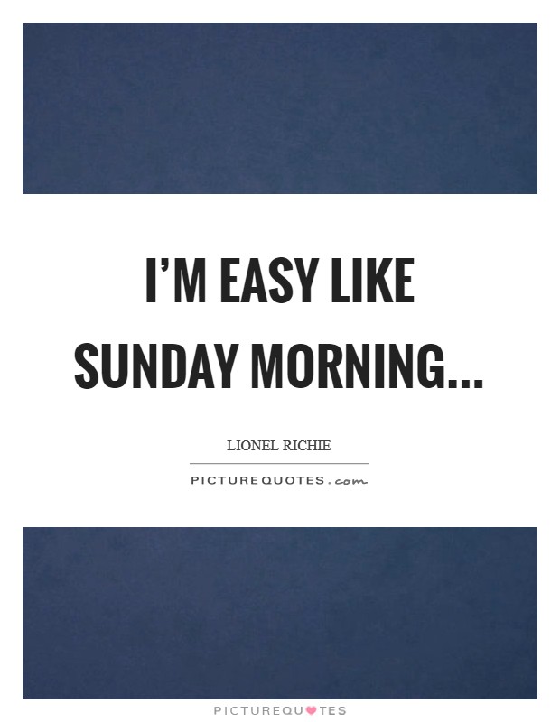 I'm easy like Sunday Morning Picture Quote #1
