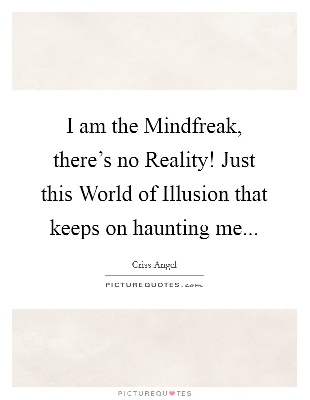 I am the Mindfreak, there's no Reality! Just this World of Illusion that keeps on haunting me Picture Quote #1