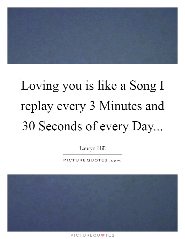 Loving you is like a Song I replay every 3 Minutes and 30 Seconds of every Day Picture Quote #1