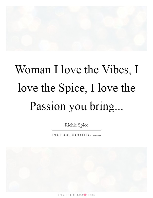 Woman I love the Vibes, I love the Spice, I love the Passion you bring Picture Quote #1