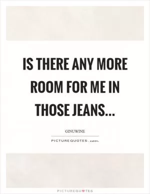 Is there any more Room for me in those Jeans Picture Quote #1