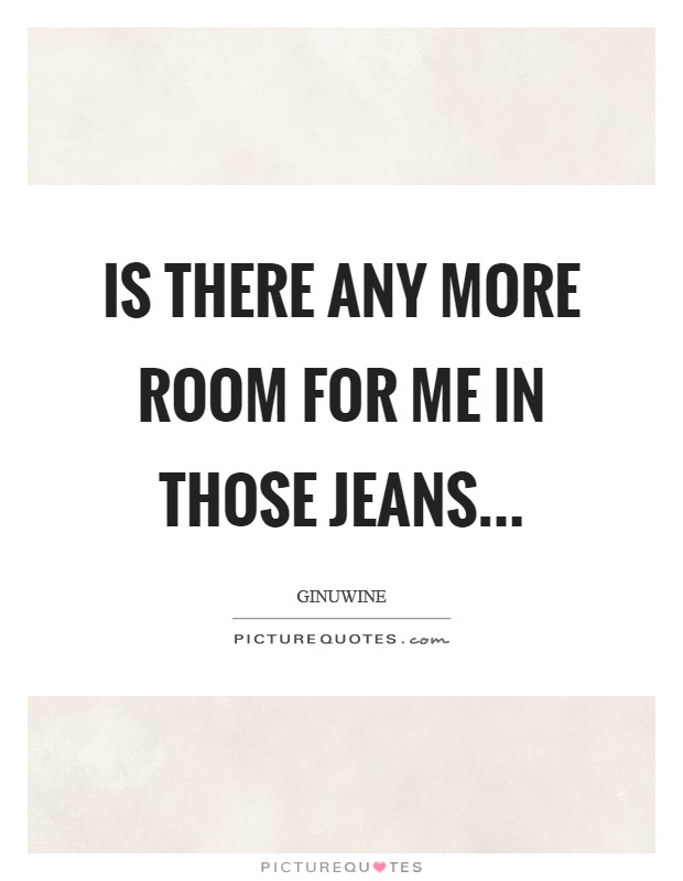 Is there any more Room for me in those Jeans Picture Quote #1