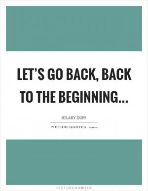 Let’s go back, back to the Beginning Picture Quote #1