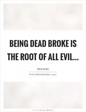 Being dead broke is the Root of all Evil Picture Quote #1