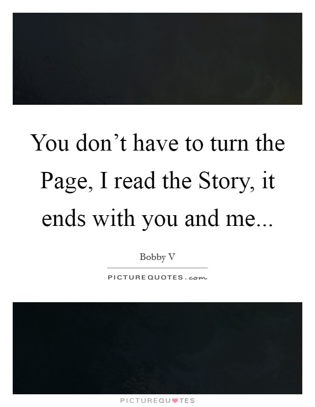 You don't have to turn the Page, I read the Story, it ends with you and me Picture Quote #1