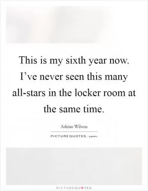 This is my sixth year now. I’ve never seen this many all-stars in the locker room at the same time Picture Quote #1