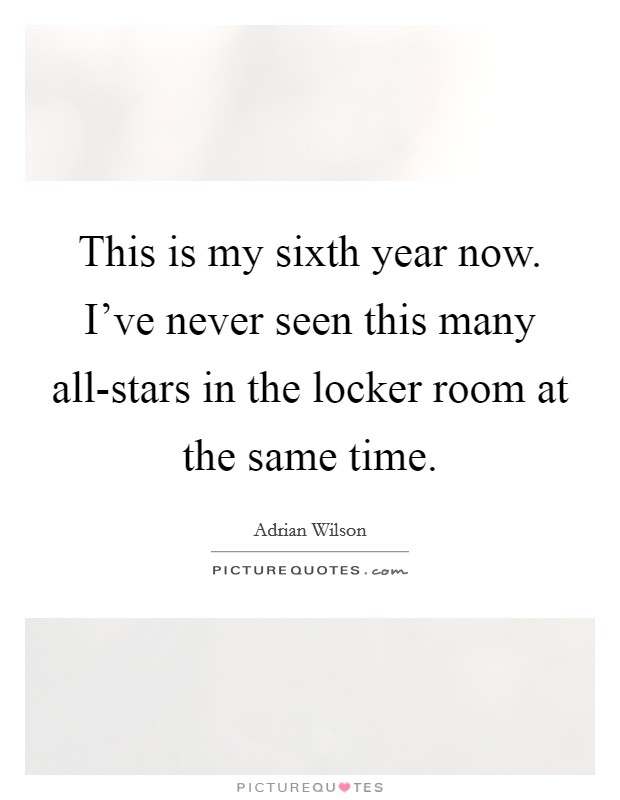 This is my sixth year now. I've never seen this many all-stars in the locker room at the same time Picture Quote #1