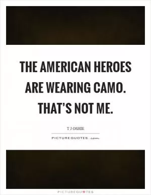 The American heroes are wearing camo. That’s not me Picture Quote #1