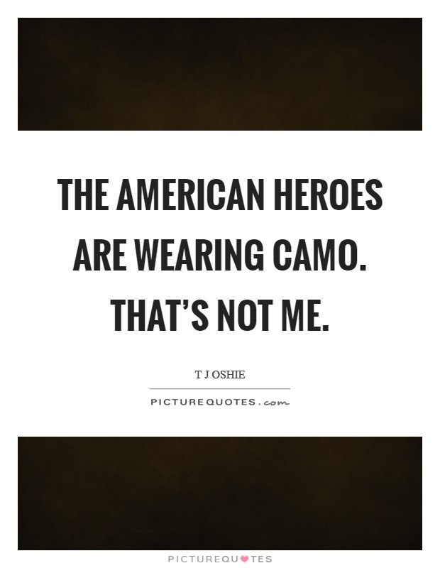 The American heroes are wearing camo. That's not me Picture Quote #1