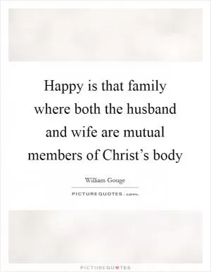 Happy is that family where both the husband and wife are mutual members of Christ’s body Picture Quote #1