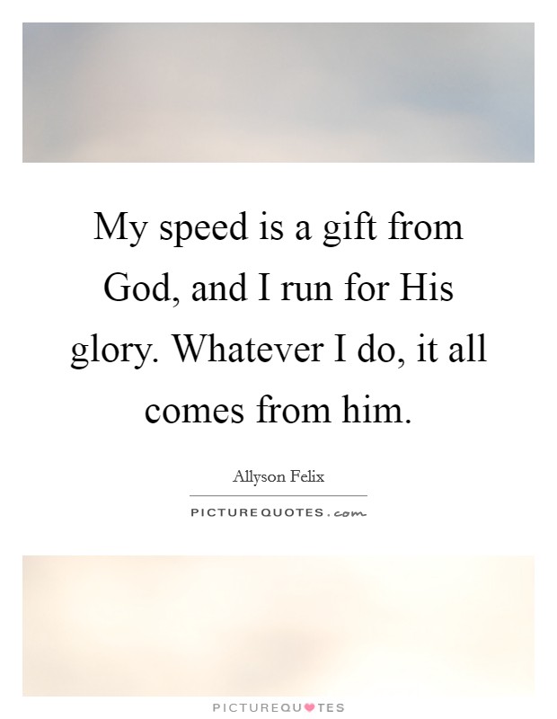 My speed is a gift from God, and I run for His glory. Whatever I do, it all comes from him Picture Quote #1