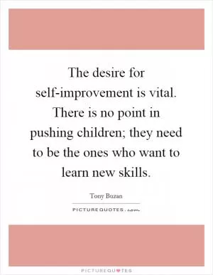 The desire for self-improvement is vital. There is no point in pushing children; they need to be the ones who want to learn new skills Picture Quote #1