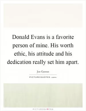 Donald Evans is a favorite person of mine. His worth ethic, his attitude and his dedication really set him apart Picture Quote #1