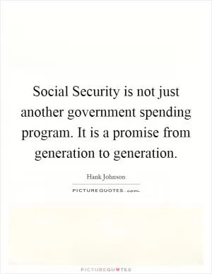 Social Security is not just another government spending program. It is a promise from generation to generation Picture Quote #1