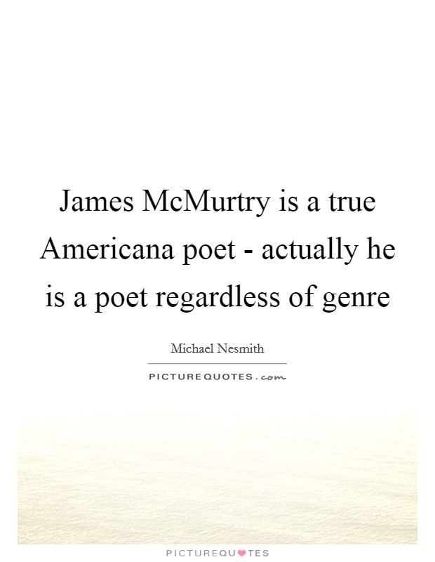 James McMurtry is a true Americana poet - actually he is a poet regardless of genre Picture Quote #1