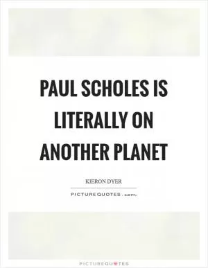 Paul Scholes is literally on another planet Picture Quote #1