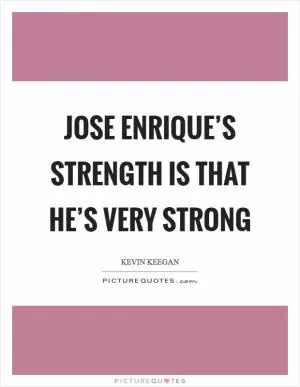 Jose Enrique’s strength is that he’s very strong Picture Quote #1