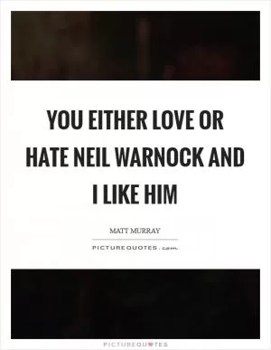 You either love or hate Neil Warnock and I like him Picture Quote #1