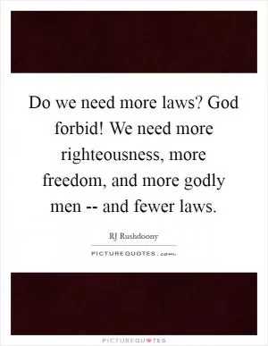 Do we need more laws? God forbid! We need more righteousness, more freedom, and more godly men -- and fewer laws Picture Quote #1
