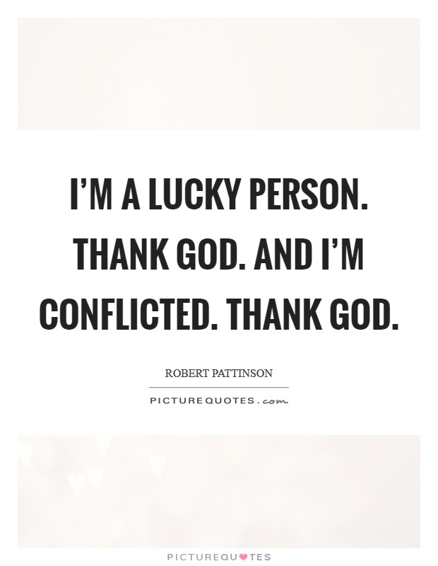 I'm a lucky person. Thank God. And I'm conflicted. Thank God Picture Quote #1