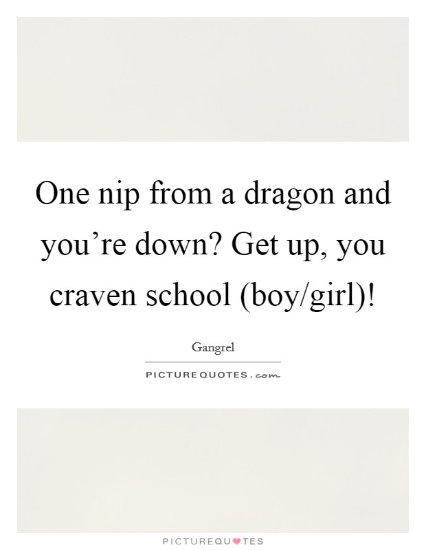 One nip from a dragon and you're down? Get up, you craven school (boy/girl)! Picture Quote #1