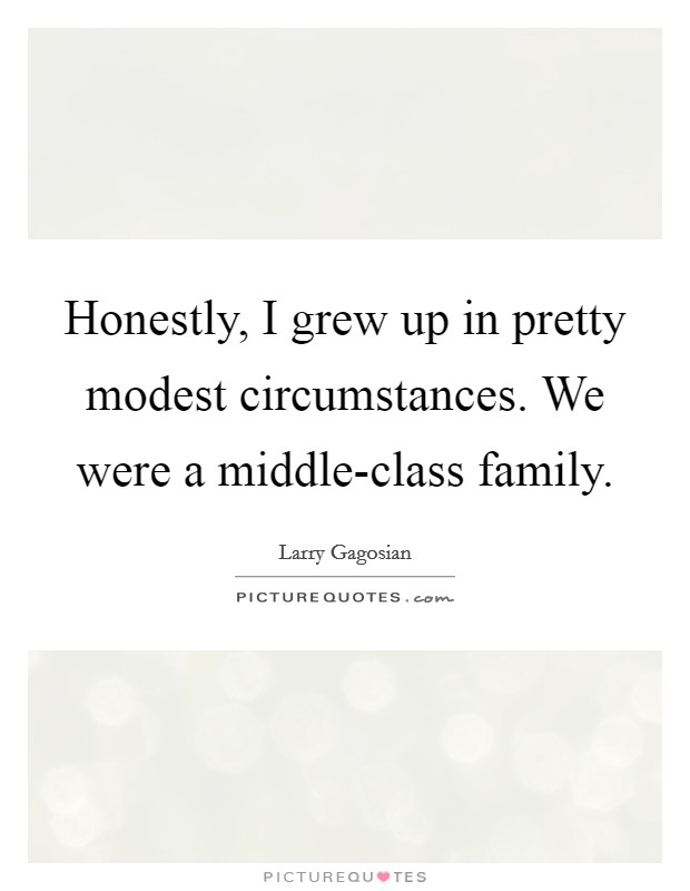 Honestly, I grew up in pretty modest circumstances. We were a middle-class family Picture Quote #1