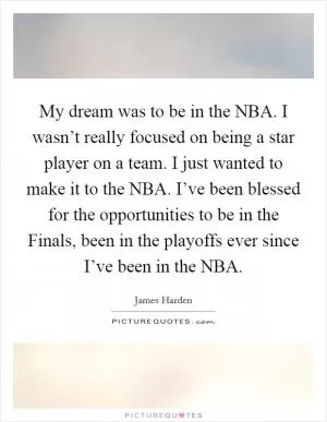 My dream was to be in the NBA. I wasn’t really focused on being a star player on a team. I just wanted to make it to the NBA. I’ve been blessed for the opportunities to be in the Finals, been in the playoffs ever since I’ve been in the NBA Picture Quote #1