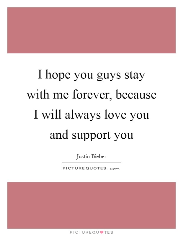 I hope you guys stay with me forever, because I will always love you and support you Picture Quote #1
