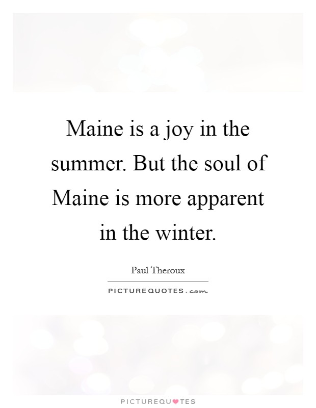 Maine is a joy in the summer. But the soul of Maine is more apparent in the winter Picture Quote #1