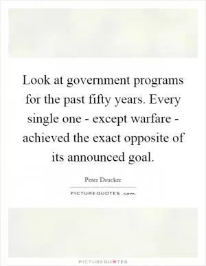 Look at government programs for the past fifty years. Every single one - except warfare - achieved the exact opposite of its announced goal Picture Quote #1