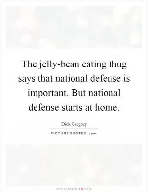 The jelly-bean eating thug says that national defense is important. But national defense starts at home Picture Quote #1