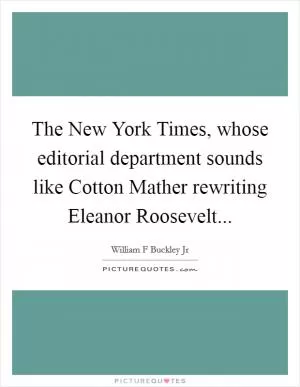 The New York Times, whose editorial department sounds like Cotton Mather rewriting Eleanor Roosevelt Picture Quote #1