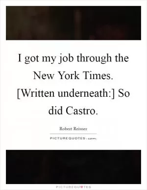 I got my job through the New York Times. [Written underneath:] So did Castro Picture Quote #1