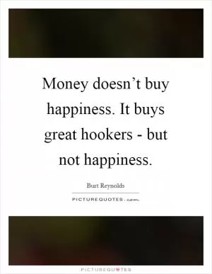 Money doesn’t buy happiness. It buys great hookers - but not happiness Picture Quote #1