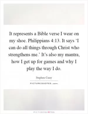 It represents a Bible verse I wear on my shoe. Philippians 4:13. It says ‘I can do all things through Christ who strengthens me.’ It’s also my mantra, how I get up for games and why I play the way I do Picture Quote #1
