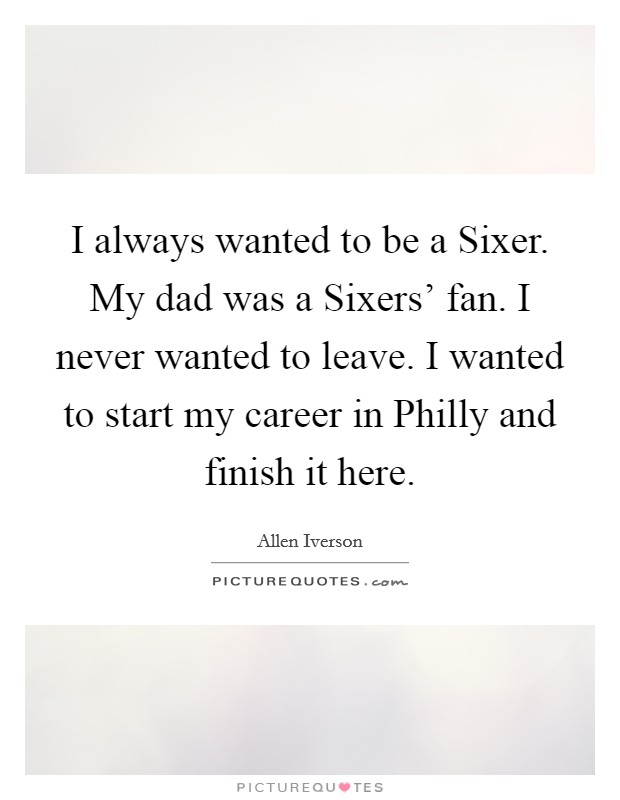 I always wanted to be a Sixer. My dad was a Sixers' fan. I never wanted to leave. I wanted to start my career in Philly and finish it here Picture Quote #1