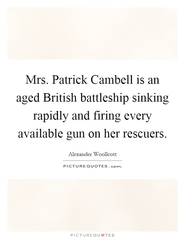 Mrs. Patrick Cambell is an aged British battleship sinking rapidly and firing every available gun on her rescuers Picture Quote #1