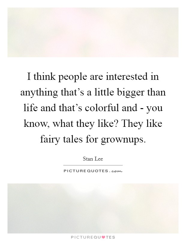 I think people are interested in anything that's a little bigger than life and that's colorful and - you know, what they like? They like fairy tales for grownups Picture Quote #1