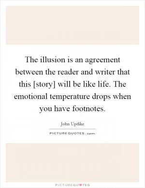 The illusion is an agreement between the reader and writer that this [story] will be like life. The emotional temperature drops when you have footnotes Picture Quote #1
