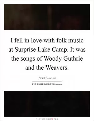 I fell in love with folk music at Surprise Lake Camp. It was the songs of Woody Guthrie and the Weavers Picture Quote #1