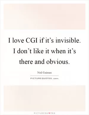 I love CGI if it’s invisible. I don’t like it when it’s there and obvious Picture Quote #1