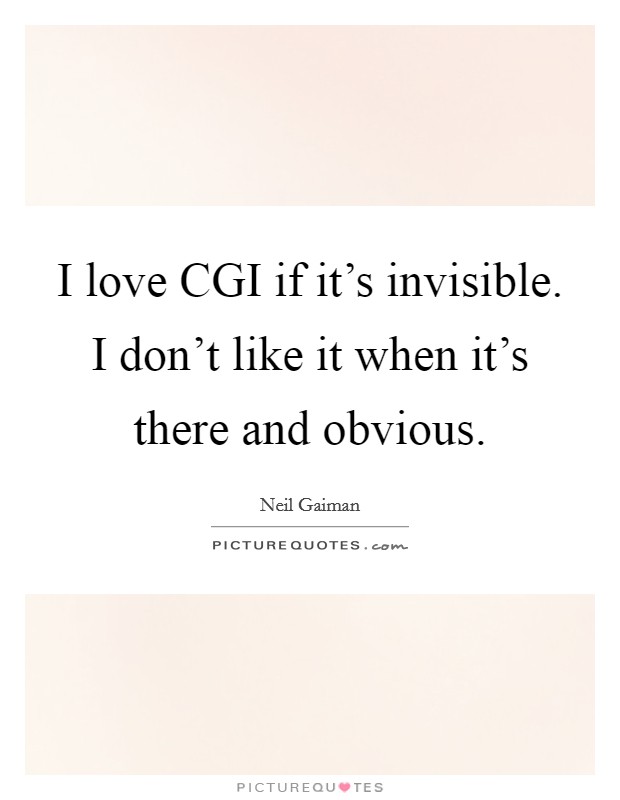 I love CGI if it's invisible. I don't like it when it's there and obvious Picture Quote #1