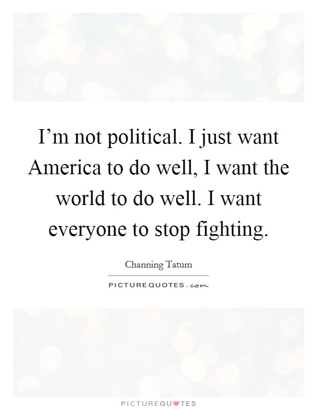 I'm not political. I just want America to do well, I want the world to do well. I want everyone to stop fighting Picture Quote #1