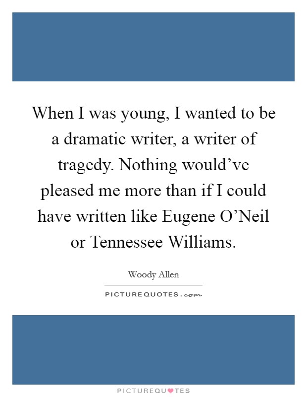 When I was young, I wanted to be a dramatic writer, a writer of tragedy. Nothing would've pleased me more than if I could have written like Eugene O'Neil or Tennessee Williams Picture Quote #1